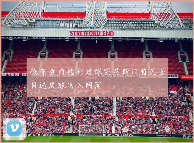 德布劳内精彩进球突尼斯门将无奈目送皮球飞入网窝