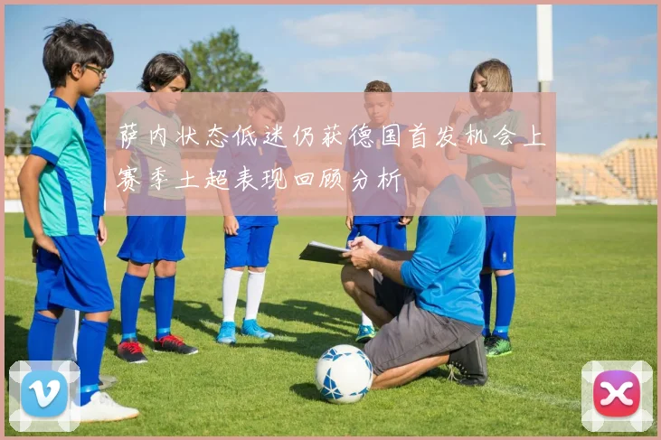 萨内状态低迷仍获德国首发机会上赛季土超表现回顾分析