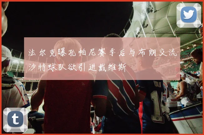 法尔克曝孔帕尼赛季后与布朗交流沙特球队欲引进戴维斯